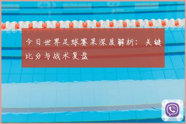 今日世界足球赛果深度解析:关键比分与战术复盘