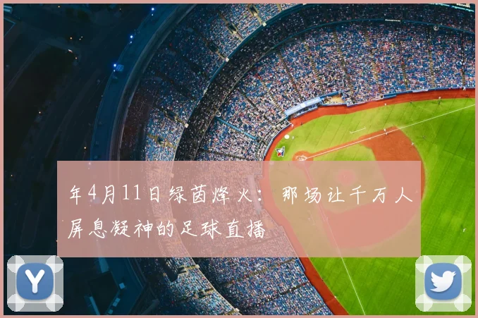 年4月11日绿茵烽火：那场让千万人屏息凝神的足球直播