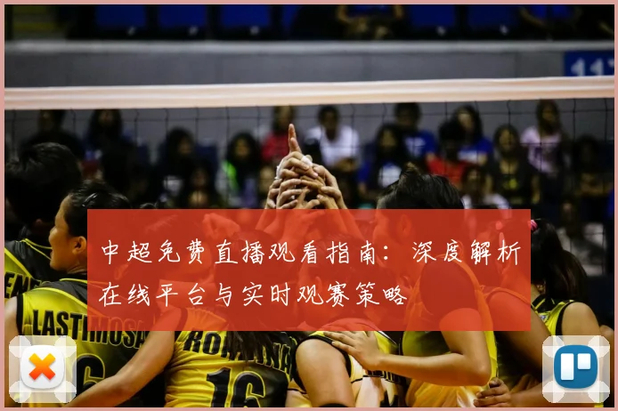 中超免费直播观看指南：深度解析在线平台与实时观赛策略