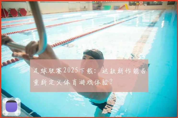 足球联赛2025下载:这款新作能否重新定义体育游戏体验?