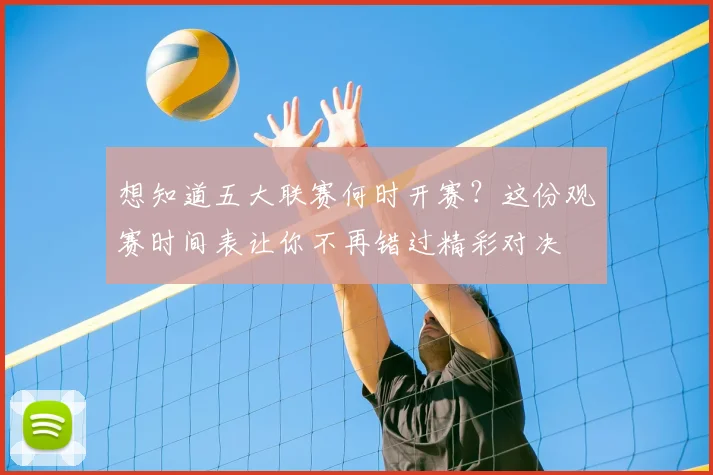 想知道五大联赛何时开赛？这份观赛时间表让你不再错过精彩对决