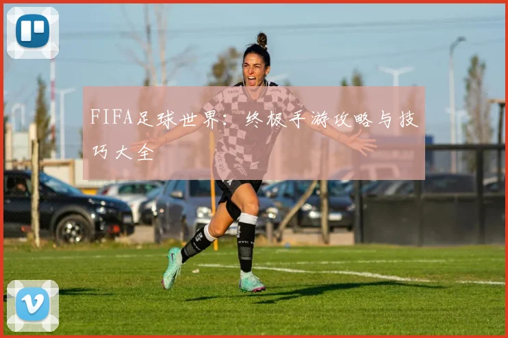 FIFA足球世界：终极手游攻略与技巧大全