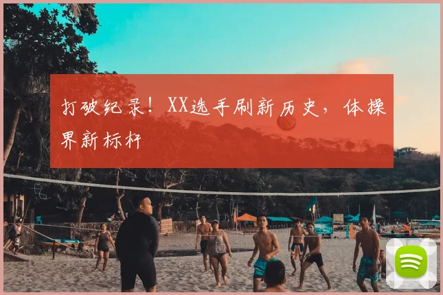 打破纪录!XX选手刷新历史,体操界新标杆