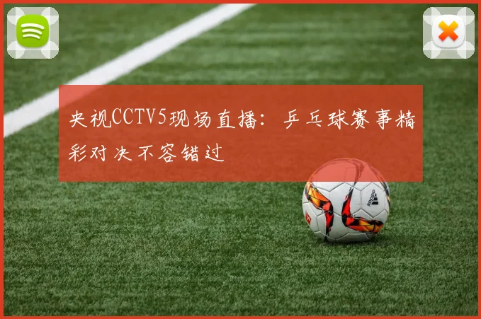央视CCTV5现场直播：乒乓球赛事精彩对决不容错过